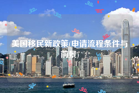美国移民新政策(申请流程条件与前景) 美国移民新政策(申请流程条件与前景)