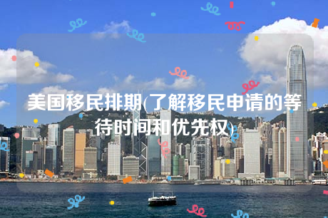 美国移民排期(了解移民申请的等待时间和优先权) 美国移民排期(了解移民申请的等待时间和优先权)