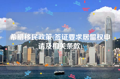 希腊移民政策(签证要求居留权申请及相关条款) 希腊移民政策(签证要求居留权申请及相关条款)