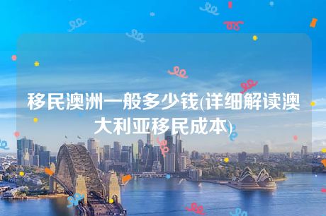 移民澳洲一般多少钱(详细解读澳大利亚移民成本) 移民澳洲一般多少钱(详细解读澳大利亚移民成本)