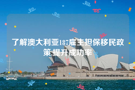 了解澳大利亚187雇主担保移民政策,提升成功率 了解澳大利亚187雇主担保移民政策,提升成功率