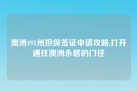 澳洲491州担保签证申请攻略,打开通往澳洲永居的门径 澳洲491州担保签证申请攻略,打开通往澳洲永居的门径