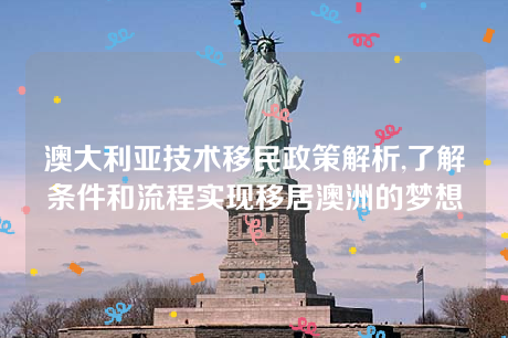 澳大利亚技术移民政策解析,了解条件和流程实现移居澳洲的梦想 澳大利亚技术移民政策解析,了解条件和流程实现移居澳洲的梦想