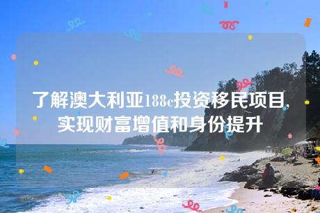 了解澳大利亚188c投资移民项目,实现财富增值和身份提升 了解澳大利亚188c投资移民项目,实现财富增值和身份提升