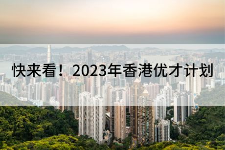 快来看!2023年香港优才计划 快来看!2023年香港优才计划