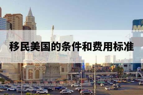 移民美国的条件和费用标准 移民美国的条件和费用标准