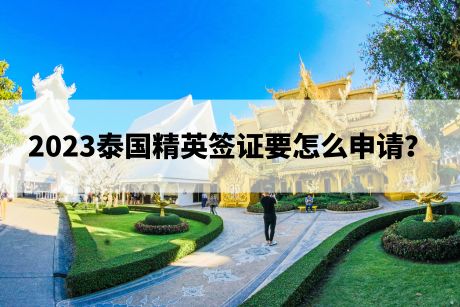 2023泰国精英签证要怎么申请? 2023泰国精英签证要怎么申请?