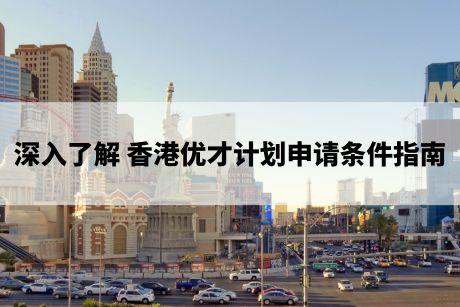 深入了解:香港优才计划的申请条件指南 深入了解:香港优才计划的申请条件指南