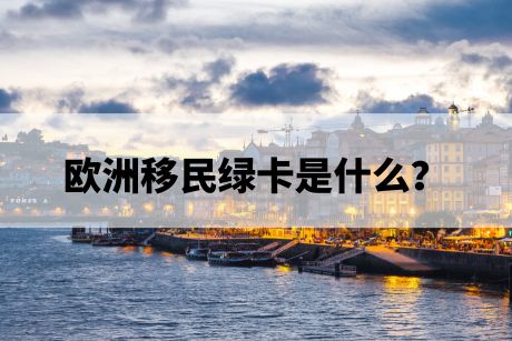 欧洲移民绿卡是什么? 欧洲移民绿卡是什么?
