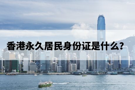 香港永久居民身份证是什么? 香港永久居民身份证是什么?
