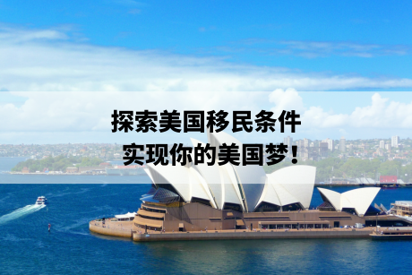 美国移民条件:探索美国移民条件,实现你的美国梦! 美国移民条件:探索美国移民条件,实现你的美国梦!