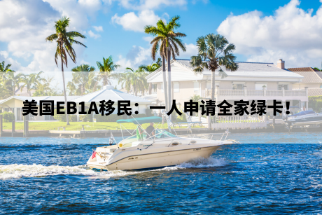 美国EB1A移民:一人申请全家绿卡! 美国EB1A移民:一人申请全家绿卡!