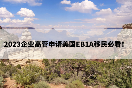 2023企业高管申请美国EB1A移民必看! 2023企业高管申请美国EB1A移民必看!