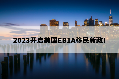 2023开启美国EB1A移民新政! 2023开启美国EB1A移民新政!