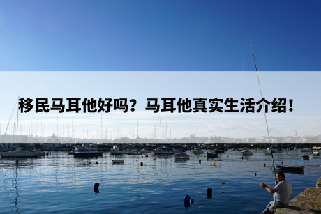 移民马耳他好吗?马耳他真实生活介绍! 移民马耳他好吗?马耳他真实生活介绍!