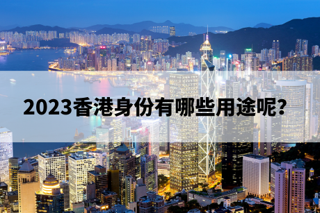 2023香港身份有哪些用途呢？