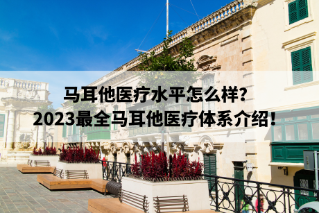 马耳他医疗水平怎么样?2023最全马耳他医疗体系介绍! 马耳他医疗水平怎么样?2023最全马耳他医疗体系介绍!