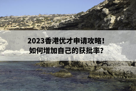 2023香港优才申请攻略！如何增加自己的获批率？