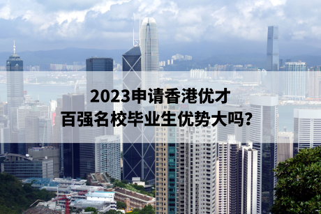 2023申请香港优才,百强名校毕业生优势大吗? 2023申请香港优才,百强名校毕业生优势大吗?