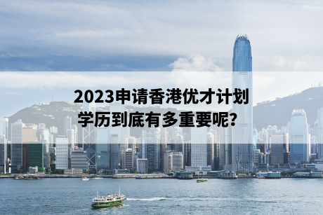 2023申请香港优才计划,学历到底有多重要呢? 2023申请香港优才计划,学历到底有多重要呢?