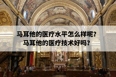马耳他的医疗水平怎么样呢?马耳他的医疗技术好吗? 马耳他的医疗水平怎么样呢?马耳他的医疗技术好吗?