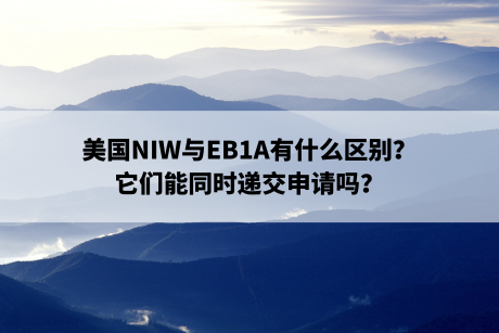 美国NIW与EB1A有什么区别?它们能同时递交申请吗? 美国NIW与EB1A有什么区别?它们能同时递交申请吗?