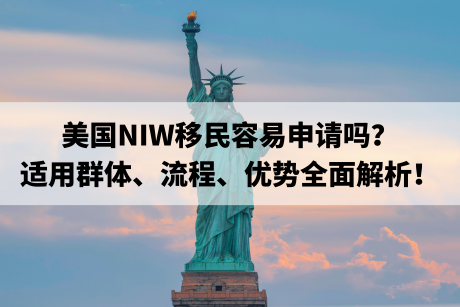 美国NIW移民容易申请吗?适用群体、流程、优势全面解析! 美国NIW移民容易申请吗?适用群体、流程、优势全面解析!