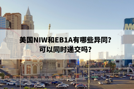 美国NIW和EB1A有哪些异同?可以同时递交吗? 美国NIW和EB1A有哪些异同?可以同时递交吗?