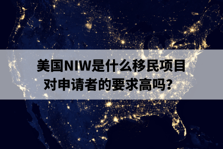 美国NIW是什么移民项目，对申请者的要求高吗？