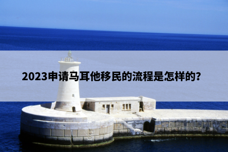 2023申请马耳他移民的流程是怎样的? 2023申请马耳他移民的流程是怎样的?