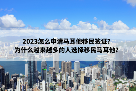 2023怎么申请马耳他移民签证?为什么越来越多的人选择移民马耳他? 2023怎么申请马耳他移民签证?为什么越来越多的人选择移民马耳他?