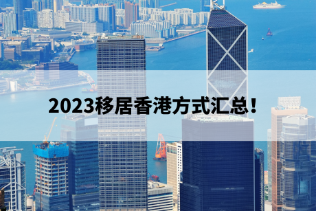 2023移居香港方式汇总! 2023移居香港方式汇总!