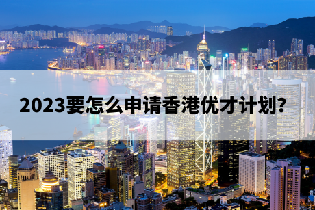 2023要怎么申请香港优才计划? 2023要怎么申请香港优才计划?