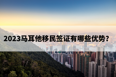 2023马耳他移民签证有哪些优势? 2023马耳他移民签证有哪些优势?