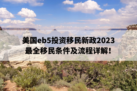 美国eb5投资移民新政2023,最全移民条件及流程详解! 美国eb5投资移民新政2023,最全移民条件及流程详解!