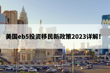 美国eb5投资移民新政策2023详解! 美国eb5投资移民新政策2023详解!