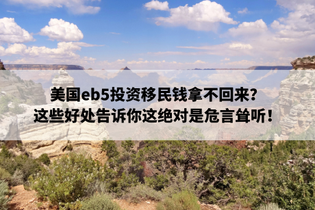美国eb5投资移民钱拿不回来?这些好处告诉你这绝对是危言耸听! 美国eb5投资移民钱拿不回来?这些好处告诉你这绝对是危言耸听!