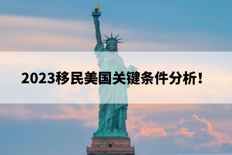 2023移民美国关键条件分析! 2023移民美国关键条件分析!