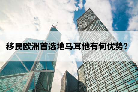 移民欧洲首选地马耳他有何优势? 移民欧洲首选地马耳他有何优势?