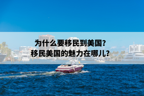 为什么要移民到美国?移民美国的魅力在哪儿? 为什么要移民到美国?移民美国的魅力在哪儿?