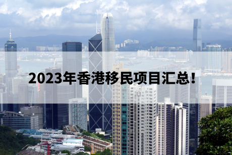 2023年香港移民项目汇总! 2023年香港移民项目汇总!