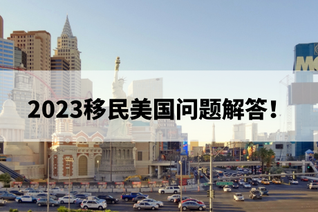 2023移民美国问题解答! 2023移民美国问题解答!