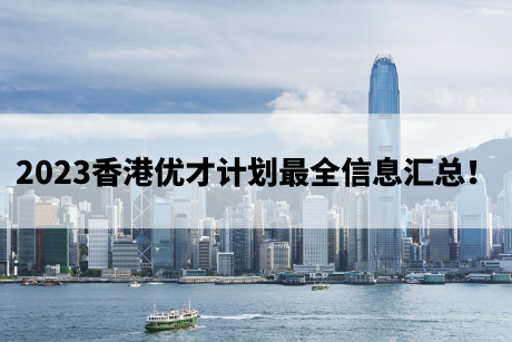 2023香港优才计划最全信息汇总! 2023香港优才计划最全信息汇总!