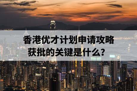 香港优才计划申请攻略,获批的关键是什么? 香港优才计划申请攻略,获批的关键是什么?