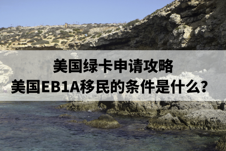 美国绿卡申请攻略,美国EB1A移民的条件是什么? 美国绿卡申请攻略,美国EB1A移民的条件是什么?