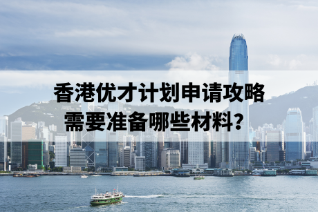 香港优才计划申请攻略,需要准备哪些材料? 香港优才计划申请攻略,需要准备哪些材料?