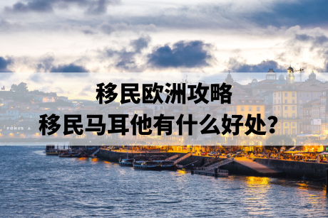移民欧洲攻略,移民马耳他有什么好处? 移民欧洲攻略,移民马耳他有什么好处?