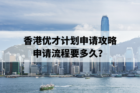 香港优才计划申请攻略,申请流程要多久? 香港优才计划申请攻略,申请流程要多久?