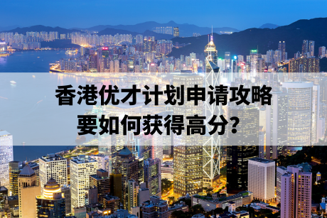 香港优才计划申请攻略,要如何获得高分? 香港优才计划申请攻略,要如何获得高分?