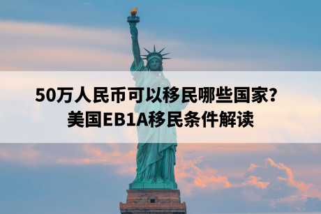 50万人民币可以移民哪些国家?美国EB1A移民条件解读 50万人民币可以移民哪些国家?美国EB1A移民条件解读